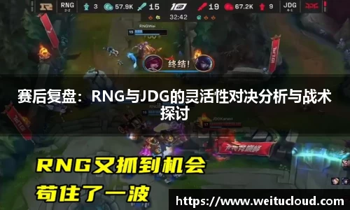 赛后复盘：RNG与JDG的灵活性对决分析与战术探讨