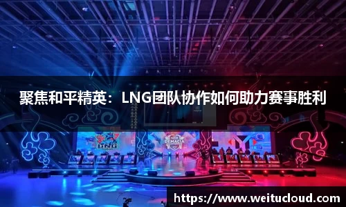 聚焦和平精英：LNG团队协作如何助力赛事胜利