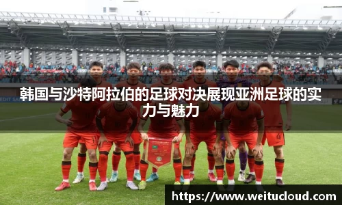 韩国与沙特阿拉伯的足球对决展现亚洲足球的实力与魅力