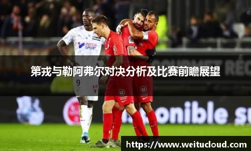 第戎与勒阿弗尔对决分析及比赛前瞻展望